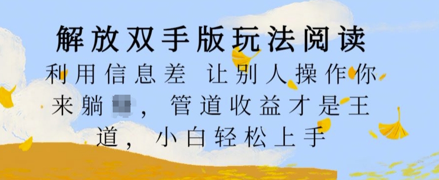 解放双手版玩法阅读，利用信息差让别人操作你来躺Z，管道收益才是王道，小白轻松上手【揭秘】-云创网