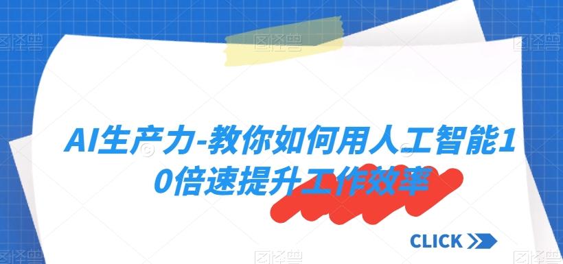 AI生产力-教你如何用人工智能10倍速提升工作效率-云创网