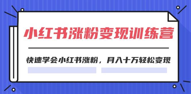 2024小红书涨粉变现训练营，快速学会小红书涨粉，月入十万轻松变现(40节-云创网