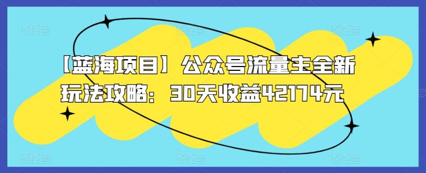 【蓝海项目】公众号流量主全新玩法攻略：30天收益42174元【揭秘】-云创网