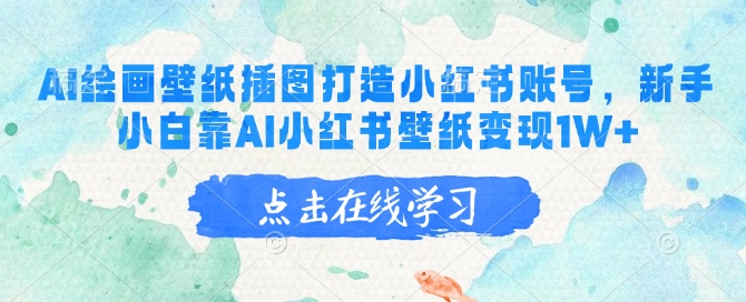 AI绘画壁纸插图打造小红书账号，新手小白靠AI小红书壁纸变现1W+-云创网