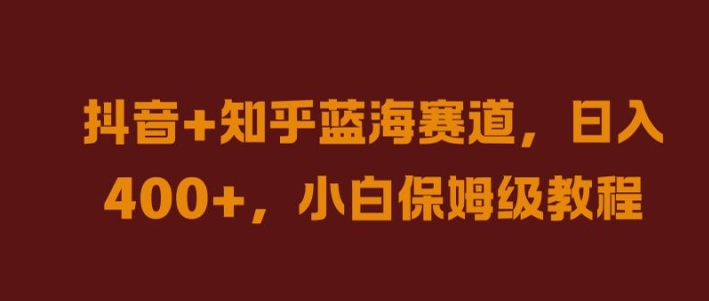 抖音+知乎蓝海赛道，日入几张，小白保姆级教程【揭秘】-云创网