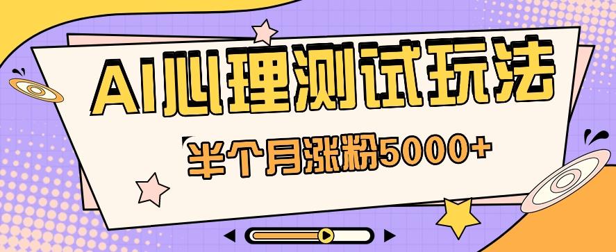 黑马赛道AI心理测试副业思路，半个月涨粉5000+！【视频教程+软件】-云创网