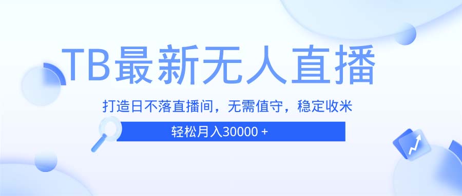 TB无人直播，打造日不落直播间，无需真人出镜，无需值守，打造日不落直...-云创网