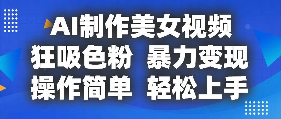 AI制作美女视频，狂吸色粉，暴力变现，操作简单，小白也能轻松上手-云创网