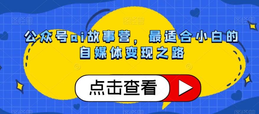 公众号ai故事营，最适合小白的自媒体变现之路-云创网