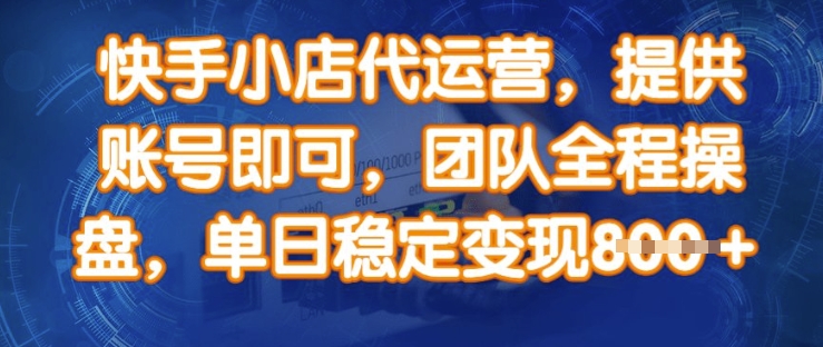 快手小店代运营，提供账号即可，团队全程操盘，单日稳定变现8张【揭秘】-云创网