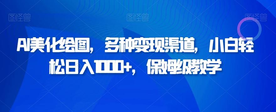 AI美化绘图，多种变现渠道，小白轻松日入1000+，保姆级教学-云创网