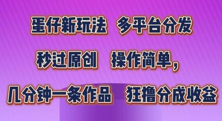 蛋仔新玩法，多平台分发，秒过原创，操作简单，几分钟一条作品，狂撸分成收益【揭秘】-云创网