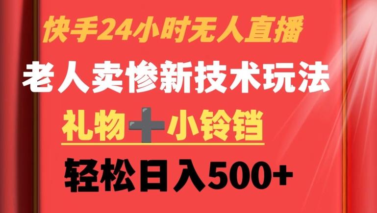 快手24小时无人直播，老人卖惨最新技术玩法，礼物+小铃铛，轻松日入500+【揭秘】-云创网