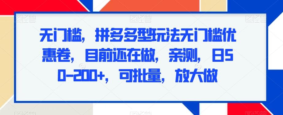 无门槛，拼多多型玩法无门槛优惠卷，目前还在做，亲测，日50-200+，可批量，放大做-云创网
