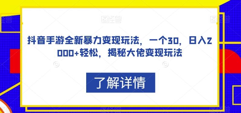 抖音手游全新暴力变现玩法，一个30，日入2000+轻松，揭秘大佬变现玩法【揭秘】-云创网