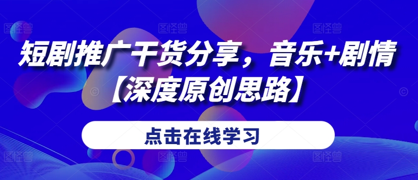 短剧推广干货分享，音乐+剧情【深度原创思路】-云创网