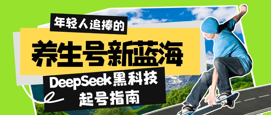养生号新蓝海！DeepSeek黑科技起号指南：7天打造5W+爆款作品，素人日赚...-云创网