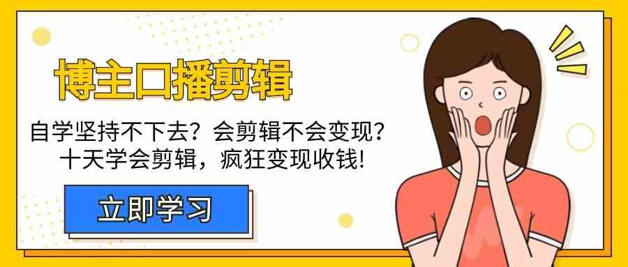 博主口播剪辑课，十天学会视频剪辑，解决变现问题疯狂收钱！-云创网