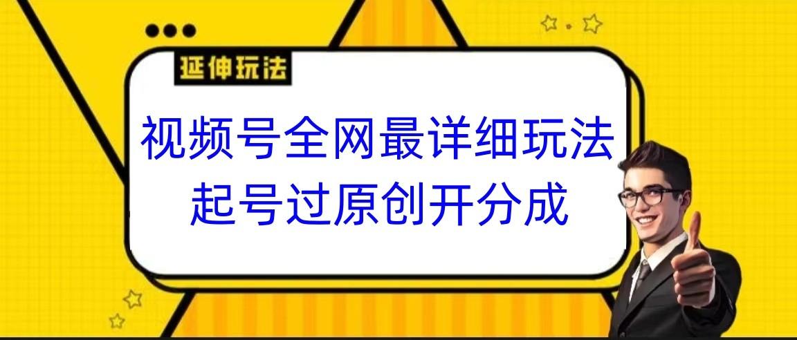 视频号全网最详细玩法，起号过原创开分成，小白跟着视频一步一步去操作-云创网