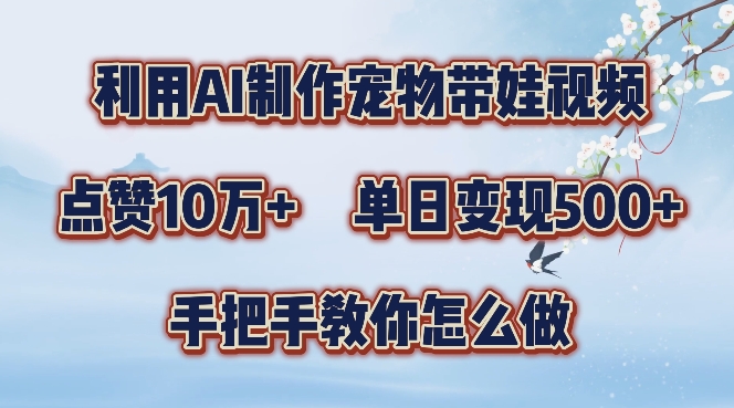 利用AI制作宠物带娃视频，轻松涨粉，点赞10万+，单日变现三位数，手把手教你怎么做【揭秘】-云创网