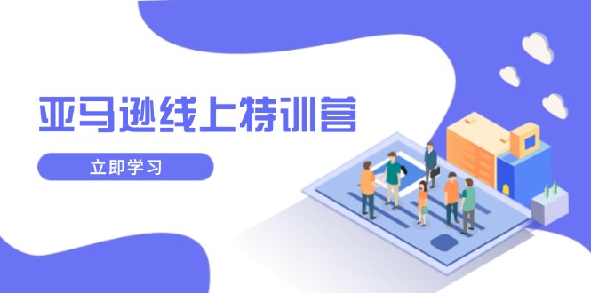 亚马逊线上特训营，新品成长与库存规划，提升品牌推广能力，实现业务增长-云创网