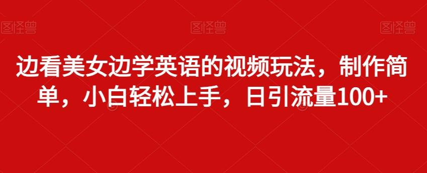 边看美女边学英语的视频玩法，制作简单，小白轻松上手，日引流量100+-云创网