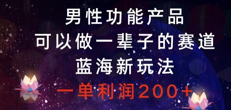 男性功能产品，可以做一辈子的赛道，蓝海新玩法，一单利润200+-云创网