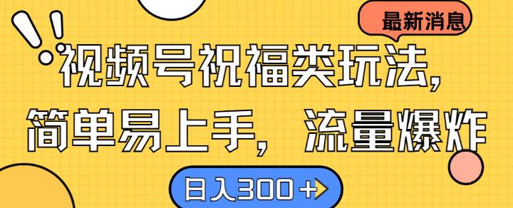 视频号祝福类玩法， 简单易上手，流量爆炸, 日入300+【揭秘】-云创网