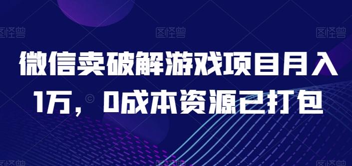 微信卖破解游戏项目月入1万，0成本资源已打包【揭秘】-云创网