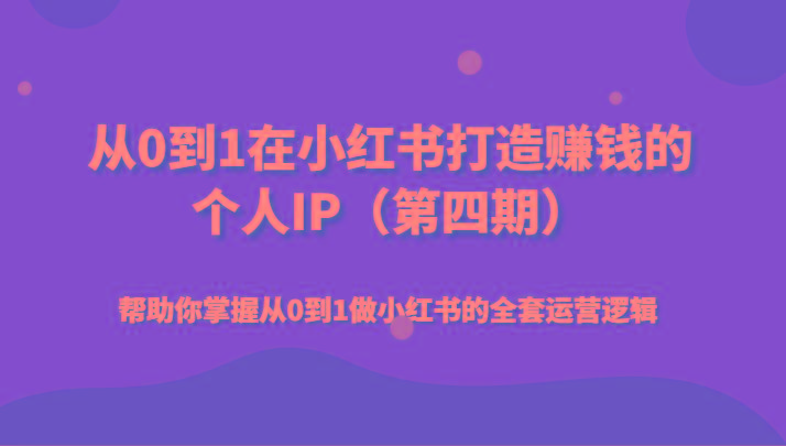 从0到1在小红书打造赚钱的个人IP(第四期)帮助你掌握从0到1做小红书的全套运营逻辑-云创网