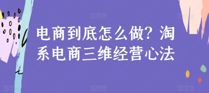 电商到底怎么做？淘系电商三维经营心法-云创网