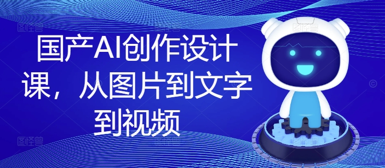 国产AI创作设计课，从图片到文字到视频-云创网
