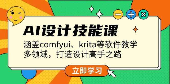 AI设计技能课，涵盖comfyui、krita等软件教学，多领域，打造设计高手之路-云创网