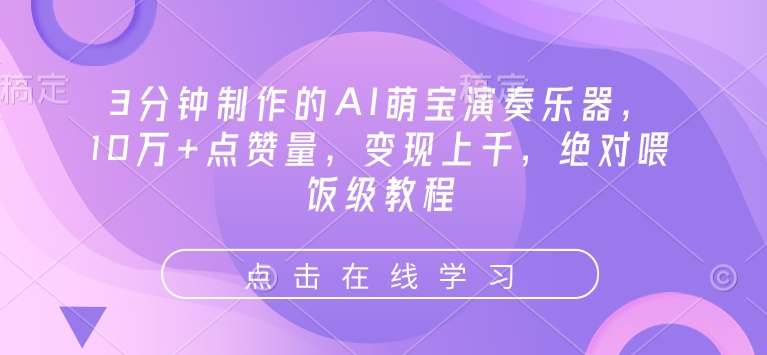 3分钟制作的AI萌宝演奏乐器，10万+点赞量，变现上千，绝对喂饭级教程-云创网