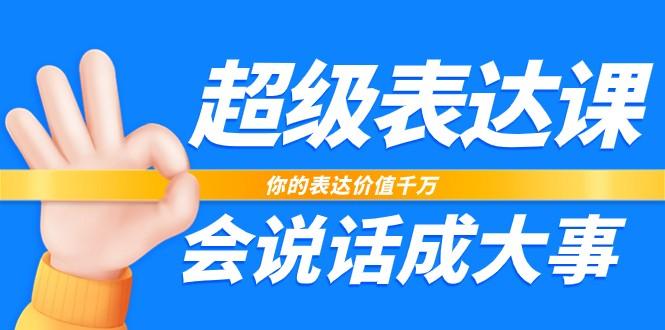 超级表达课，你的表达价值千万，会说话成大事(37节完整版)-云创网