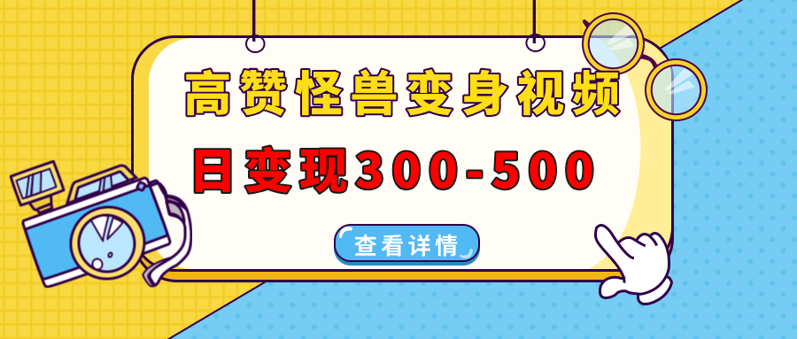 高赞怪兽变身视频制作，日变现300-500，多平台发布(抖音、视频号、小红书-云创网
