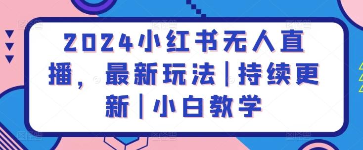 2024小红书无人直播，最新玩法|持续更新|小白教学-云创网