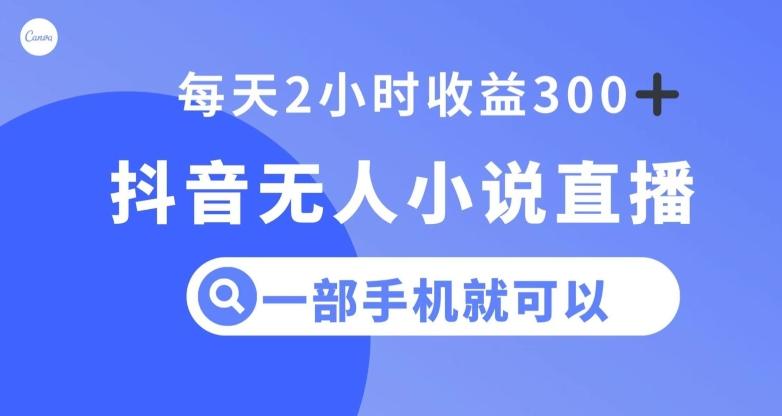 抖音无人小说直播，一部手机操作，日入300+【揭秘】-云创网