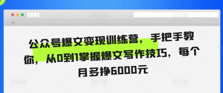 公众号爆文变现训练营，手把手教你，从0到1掌握爆文写作技巧，每个月多挣6000元-云创网