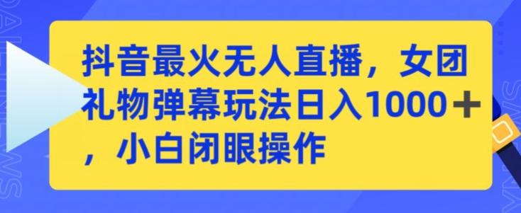 抖音最火无人直播，女团礼物弹幕玩法，日赚一千＋，小白闭眼操作【揭秘】-云创网