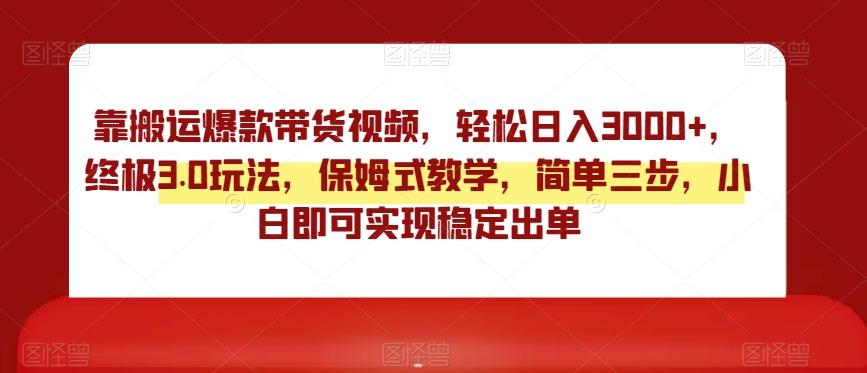 靠搬运爆款带货视频，轻松日入3000+，终极3.0玩法，保姆式教学，简单三步，小白即可实现稳定出单【揭秘】-云创网