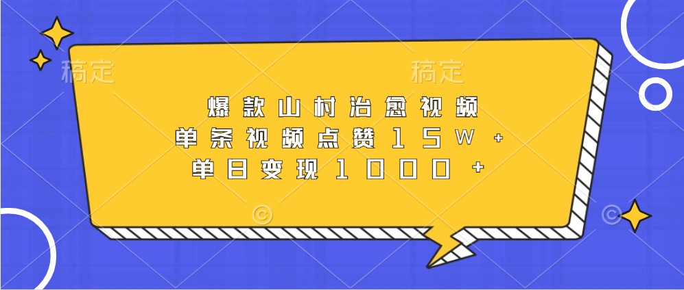爆款山村治愈视频，单条视频点赞15W+，单日变现1000+-云创网