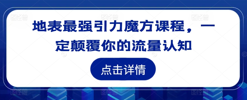 地表最强引力魔方课程，一定颠覆你的流量认知-云创网