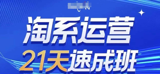 淘系运营21天速成班(更新24年8月)，0基础轻松搞定淘系运营，不做假把式-云创网