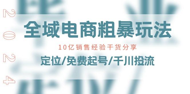 全域电商-粗暴玩法课：10亿销售经验干货分享！定位/免费起号/千川投流-云创网